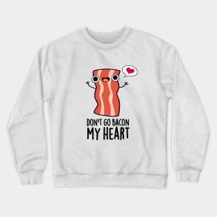 Don't Go Bacon My Heart Funny Bacon Food Pun Crewneck Sweatshirt